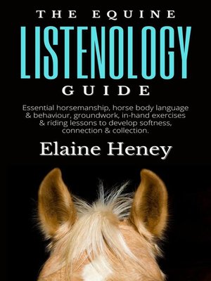 cover image of The Equine Listenology Guide--Essential Horsemanship, Horse Body Language & Behaviour, Groundwork, In-hand Exercises & Riding Lessons to Develop Softness, Connection & Collection.